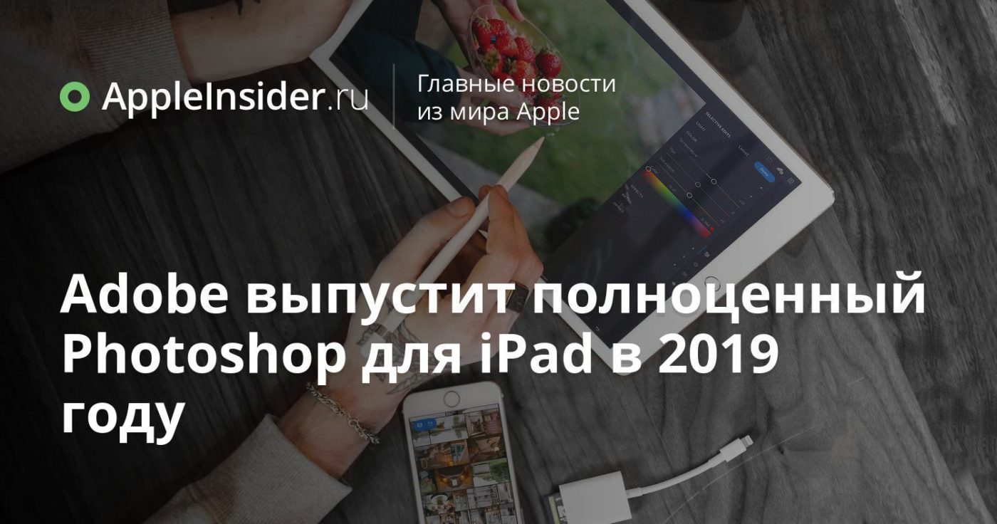 Adobe выпустит полноценный Photoshop для iPad в 2019 году