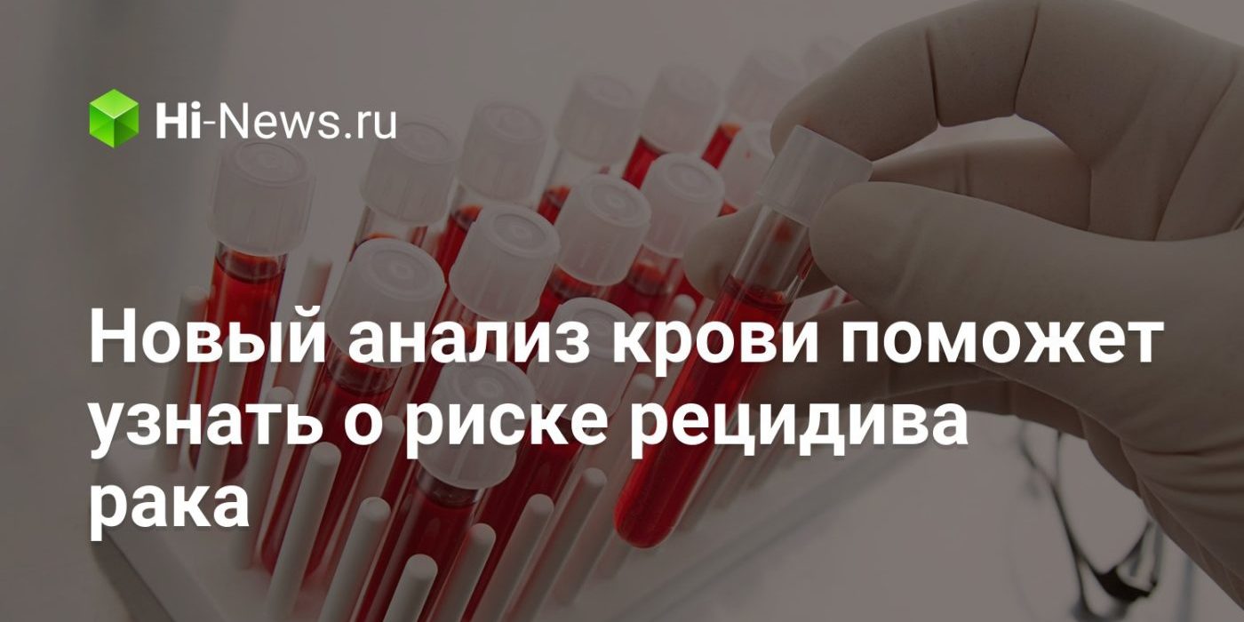 Новый анализ крови поможет узнать о риске рецидива рака