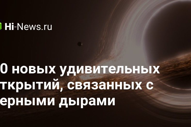 10 новых удивительных открытий, связанных с черными дырами