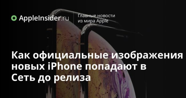 Как официальные изображения новых iPhone попадают в Сеть до релиза