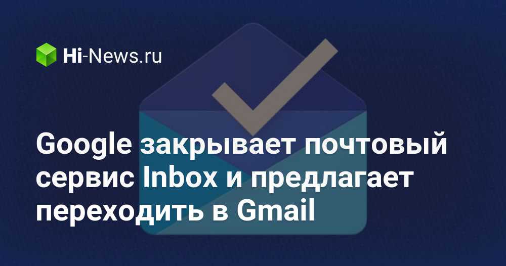 Google закрывает почтовый сервис Inbox и предлагает переходить в Gmail