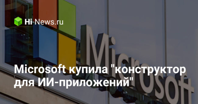 Microsoft купила «конструктор для ИИ-приложений»