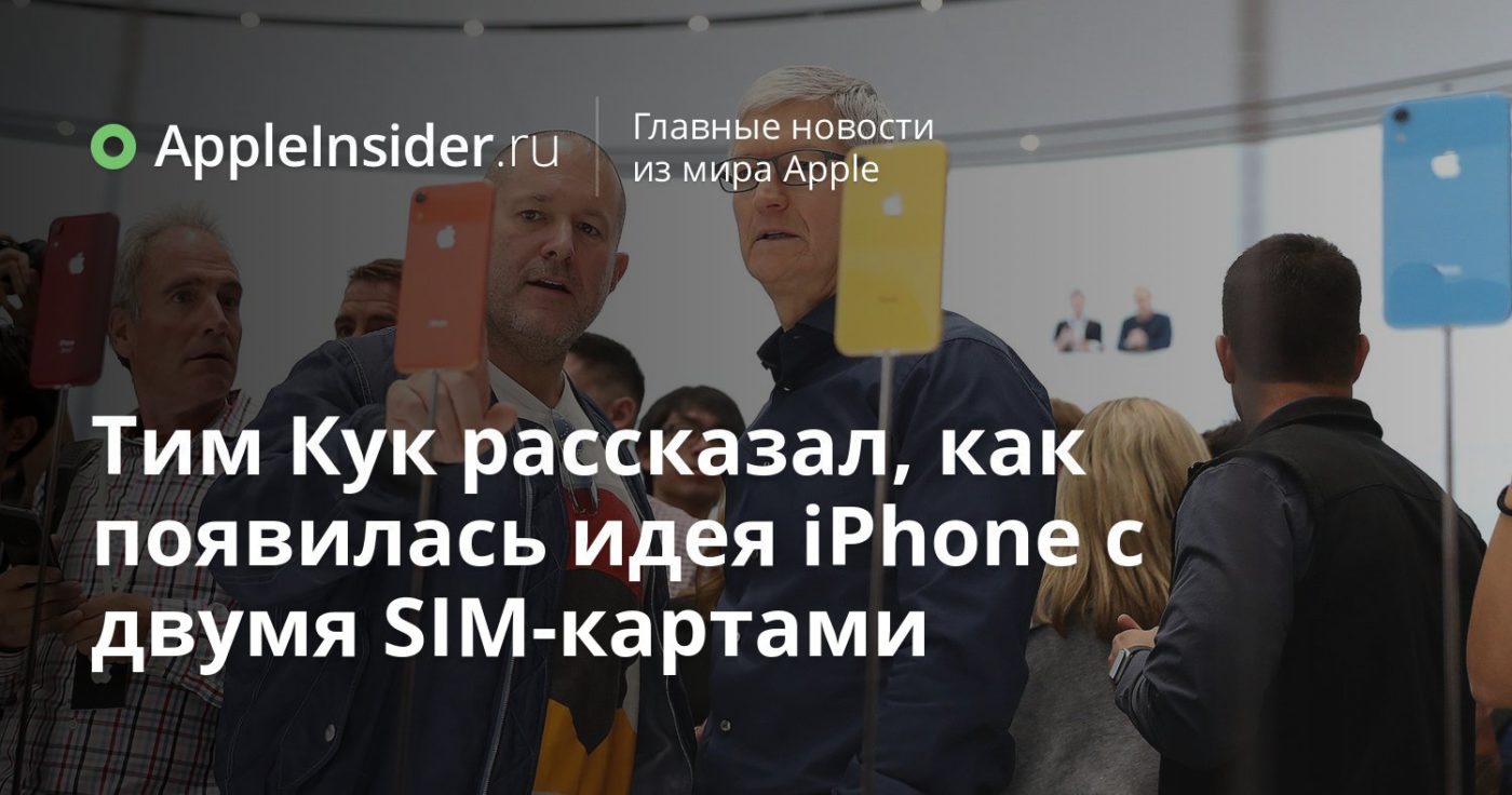 Тим Кук рассказал, как появилась идея iPhone с двумя SIM-картами