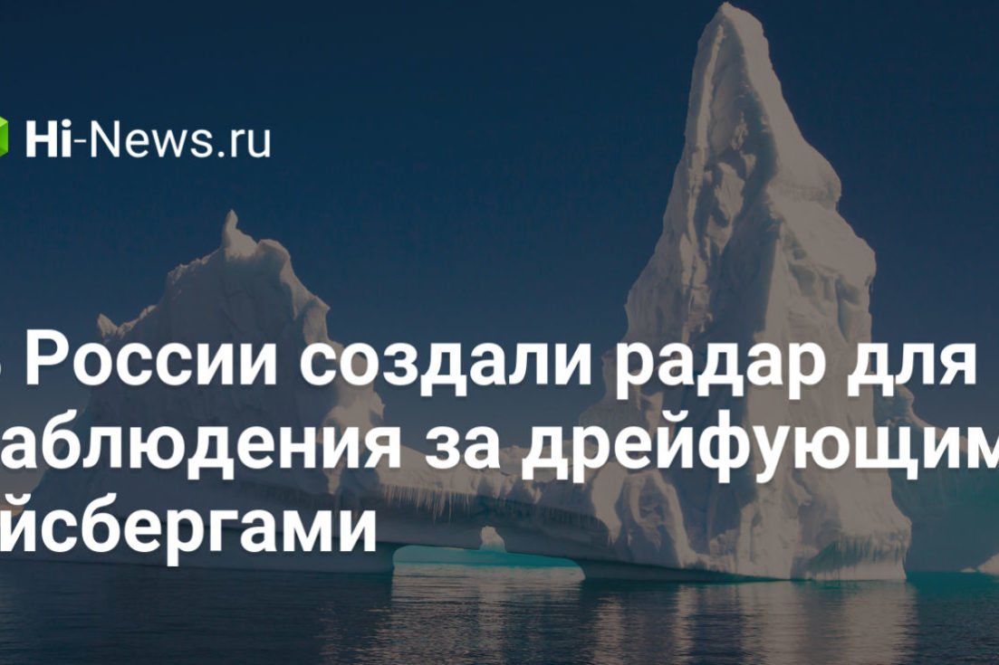 В России создали радар для наблюдения за дрейфующими айсбергами