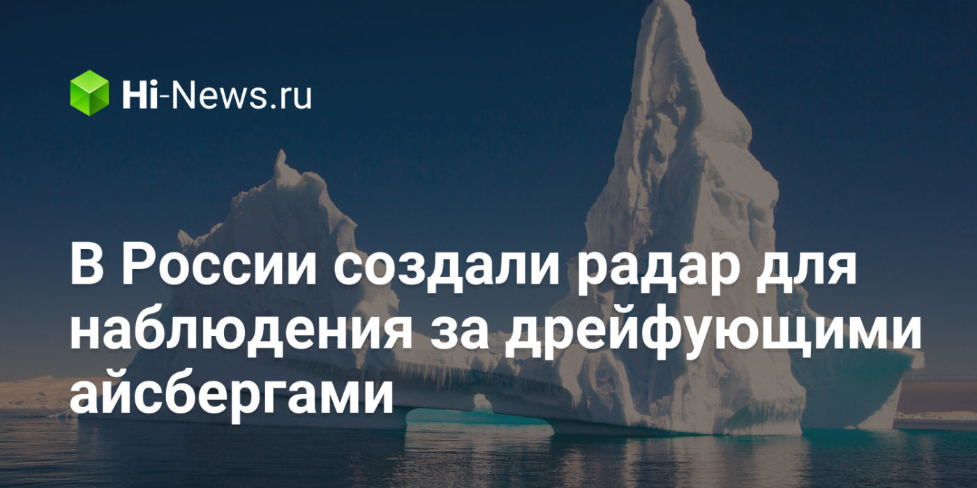 В России создали радар для наблюдения за дрейфующими айсбергами