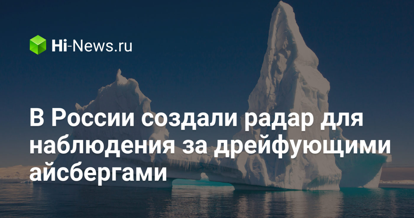 В России создали радар для наблюдения за дрейфующими айсбергами