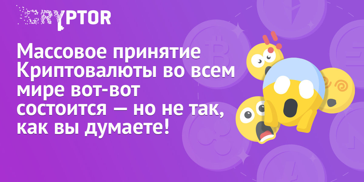 Массовое принятие Криптовалюты во всем мире вот-вот состоится — но не так, как вы думаете!