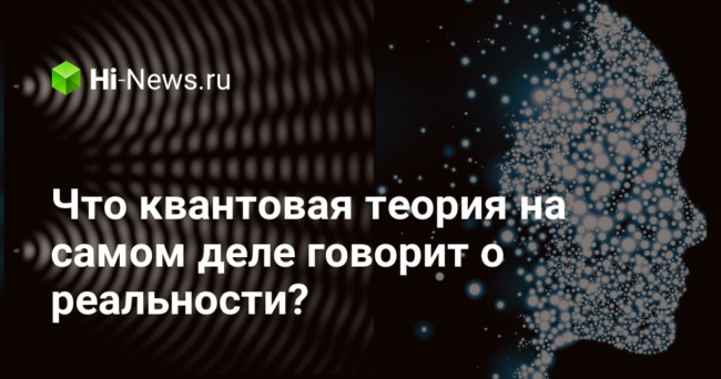Что квантовая теория на самом деле говорит о реальности?