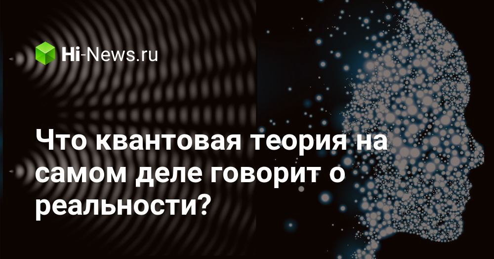 Что квантовая теория на самом деле говорит о реальности?