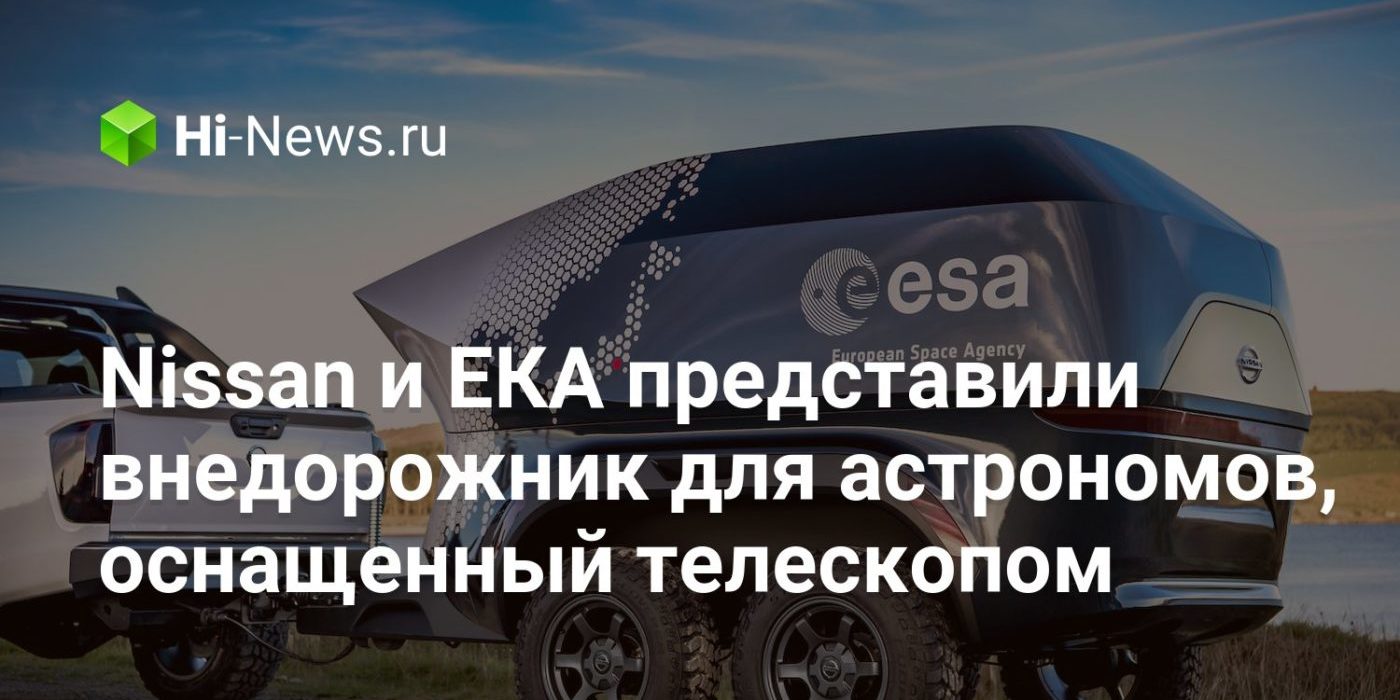 Nissan и ЕКА представили внедорожник для астрономов, оснащенный телескопом