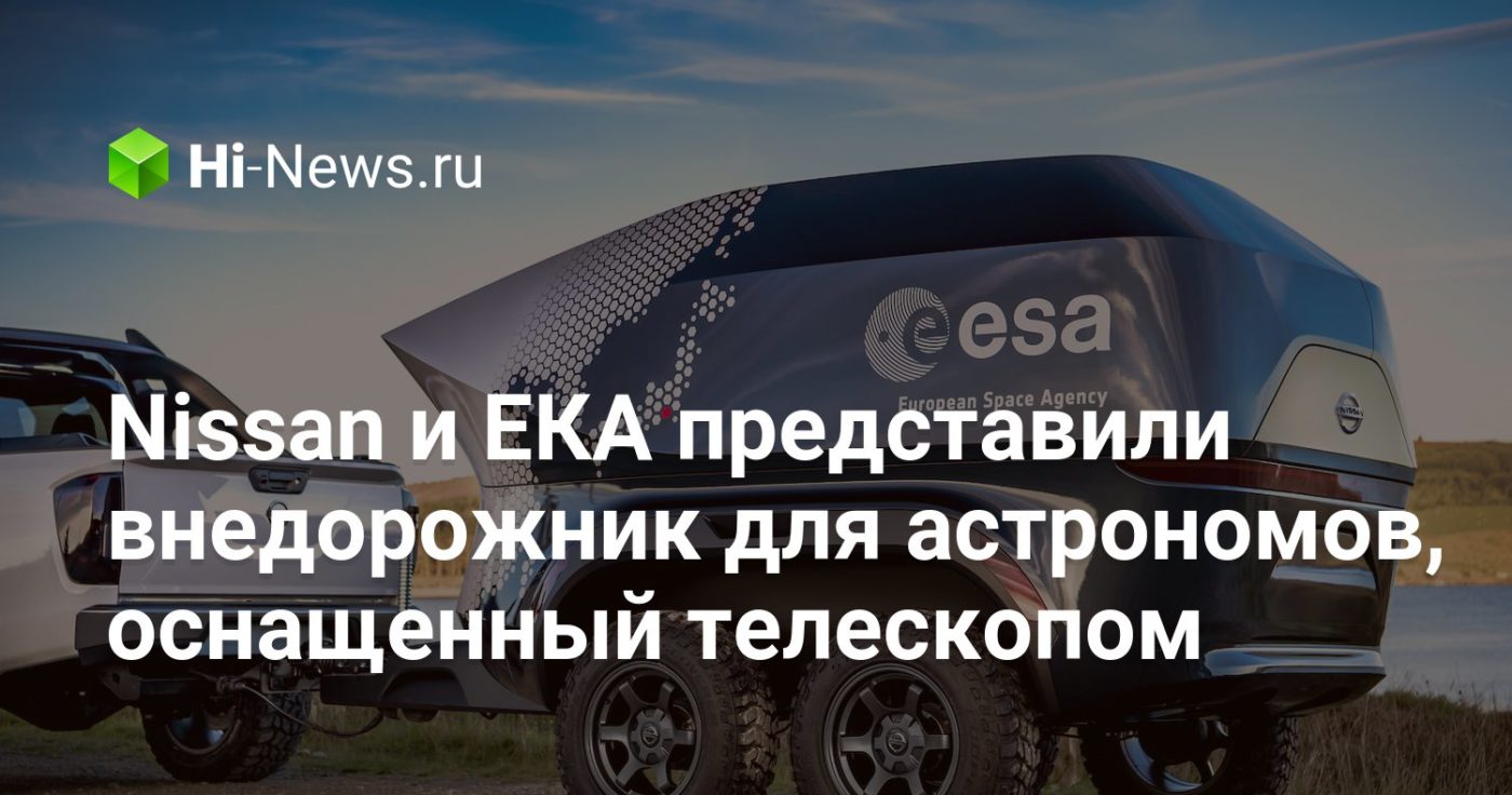 Nissan и ЕКА представили внедорожник для астрономов, оснащенный телескопом