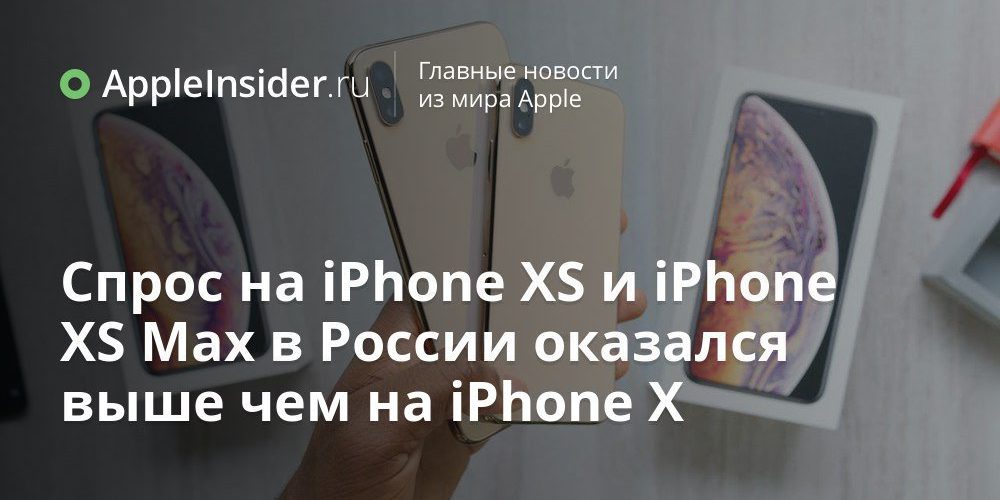 Спрос на iPhone XS и iPhone XS Max в России оказался выше чем на iPhone X