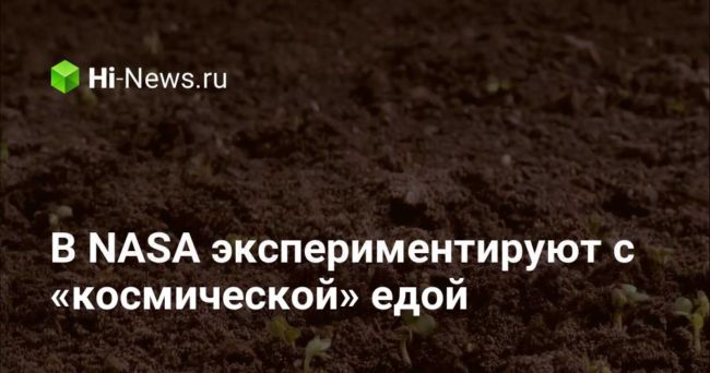 В NASA экспериментируют с «космической» едой