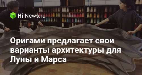 Оригами предлагает свои варианты архитектуры для Луны и Марса