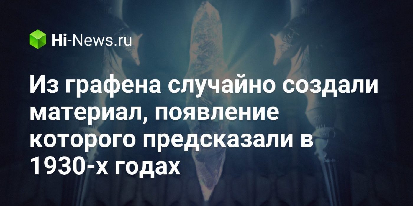 Из графена случайно создали материал, появление которого предсказали в 1930-х годах