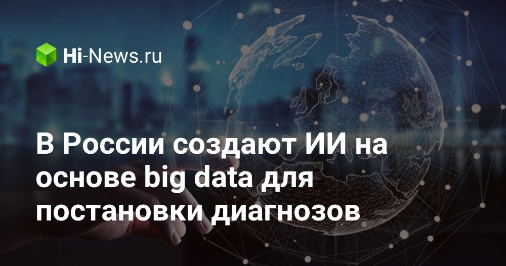 В России создают ИИ на основе big data для постановки диагнозов