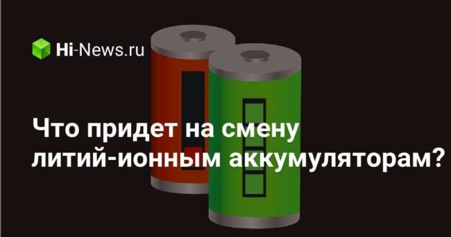 Что придет на смену литий-ионным аккумуляторам?