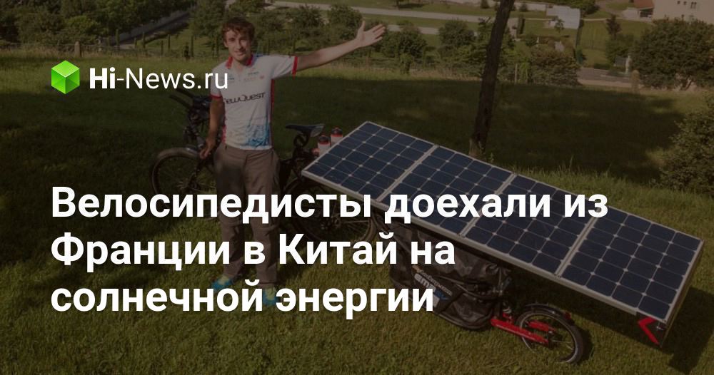 Велосипедисты доехали из Франции в Китай на солнечной энергии