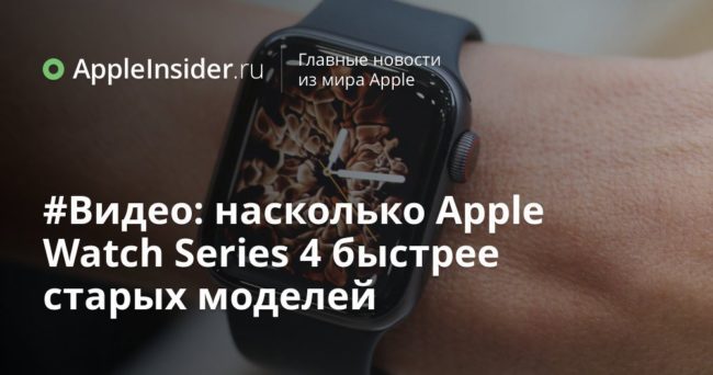 #Видео: насколько Apple Watch Series 4 быстрее старых моделей