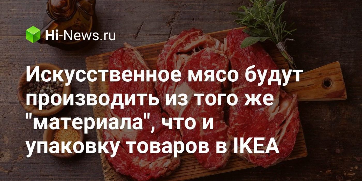Искусственное мясо будут производить из того же «материала», что и упаковку товаров в IKEA