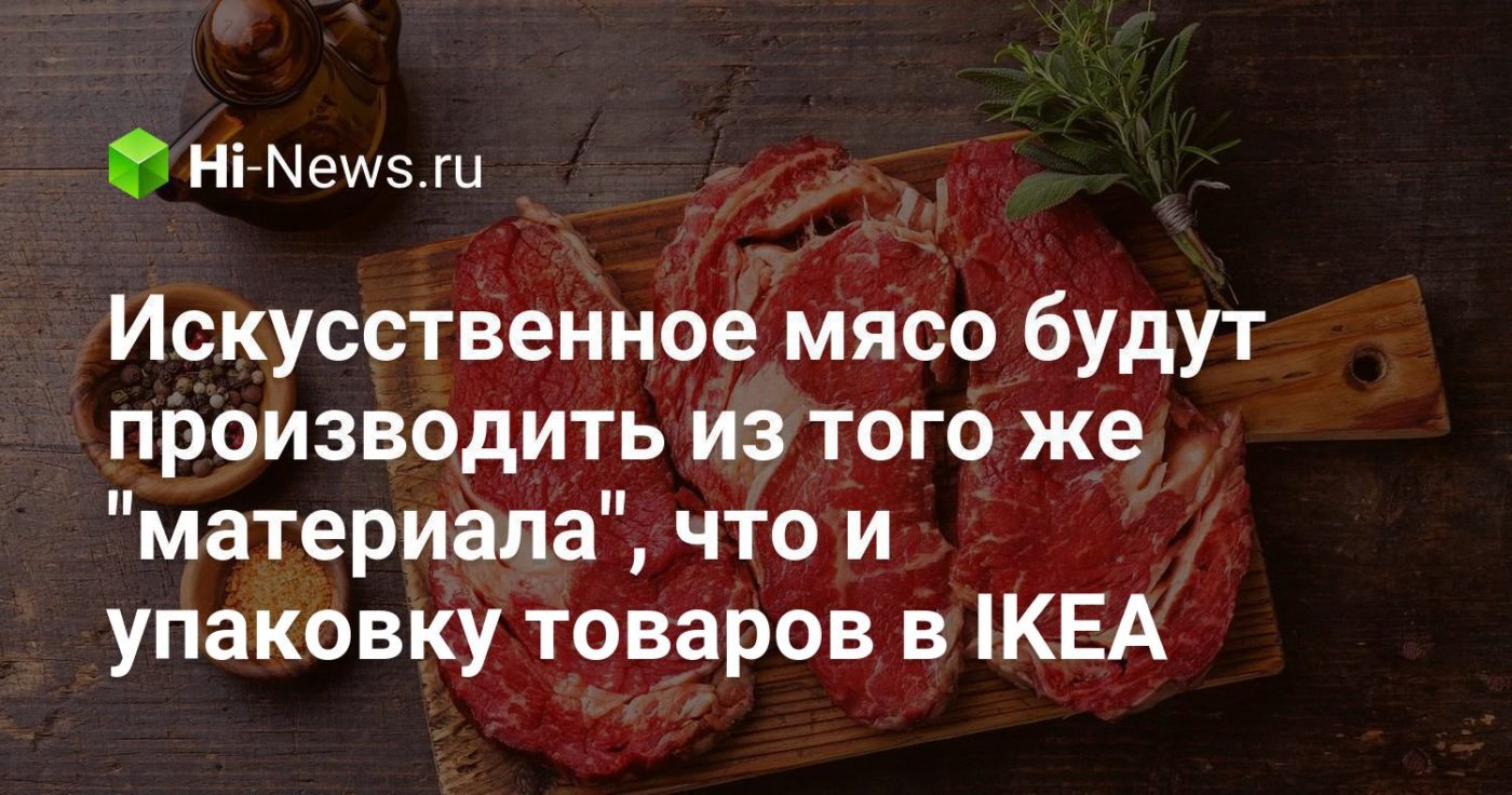 Искусственное мясо будут производить из того же «материала», что и упаковку товаров в IKEA