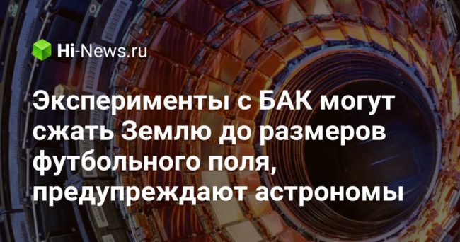 Эксперименты с БАК могут сжать Землю до размеров футбольного поля, предупреждают астрономы