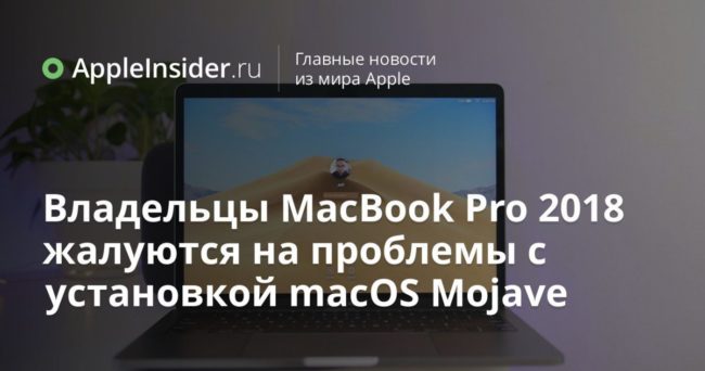 Владельцы MacBook Pro 2018 жалуются на проблемы с установкой macOS Mojave