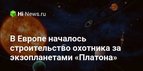 В Европе началось строительство охотника за экзопланетами «Платона»