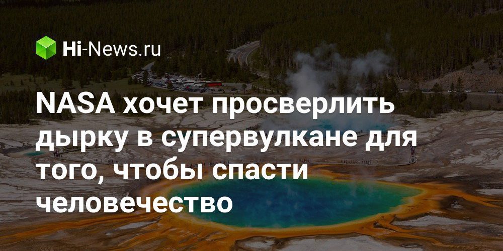 NASA хочет просверлить дырку в супервулкане для того, чтобы спасти человечество