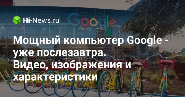 Мощный компьютер Google — уже послезавтра. Видео, изображения и характеристики