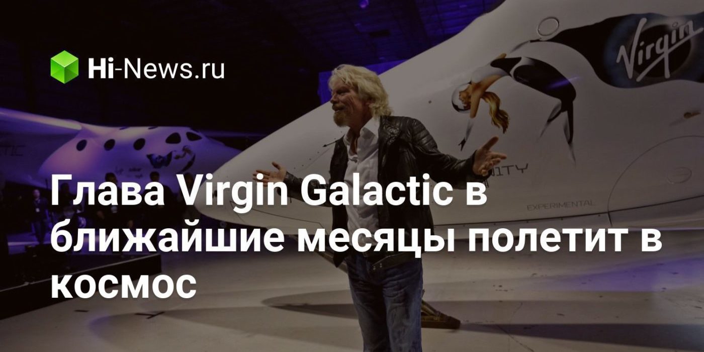 Глава Virgin Galactic в ближайшие месяцы полетит в космос