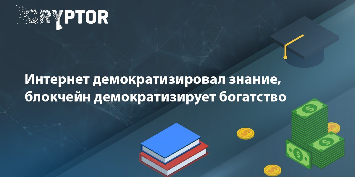 Интернет демократизировал знание, блокчейн демократизирует богатство