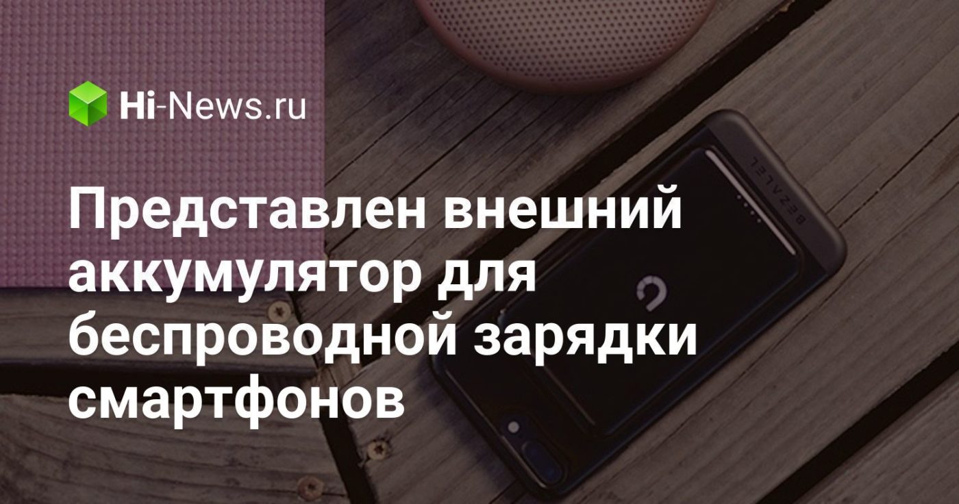 Представлен внешний аккумулятор для беспроводной зарядки смартфонов