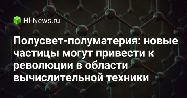 Полусвет-полуматерия: новые частицы могут привести к революции в области вычислительной техники