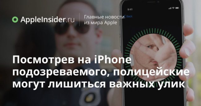 Посмотрев на iPhone подозреваемого, полицейские могут лишиться важных улик