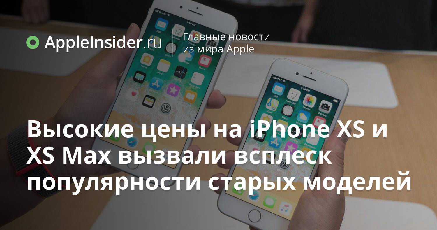 Высокие цены на iPhone XS и XS Max вызвали всплеск популярности старых моделей