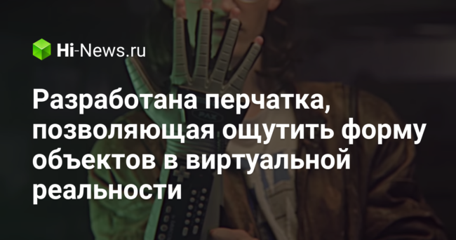 Разработана перчатка, позволяющая ощутить форму объектов в виртуальной реальности
