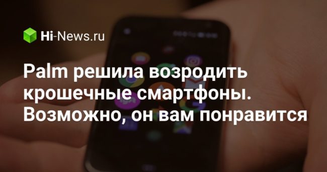 Palm решила возродить крошечные смартфоны. Возможно, он вам понравится