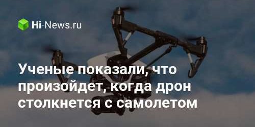 Ученые показали, что произойдет, когда дрон столкнется с самолетом