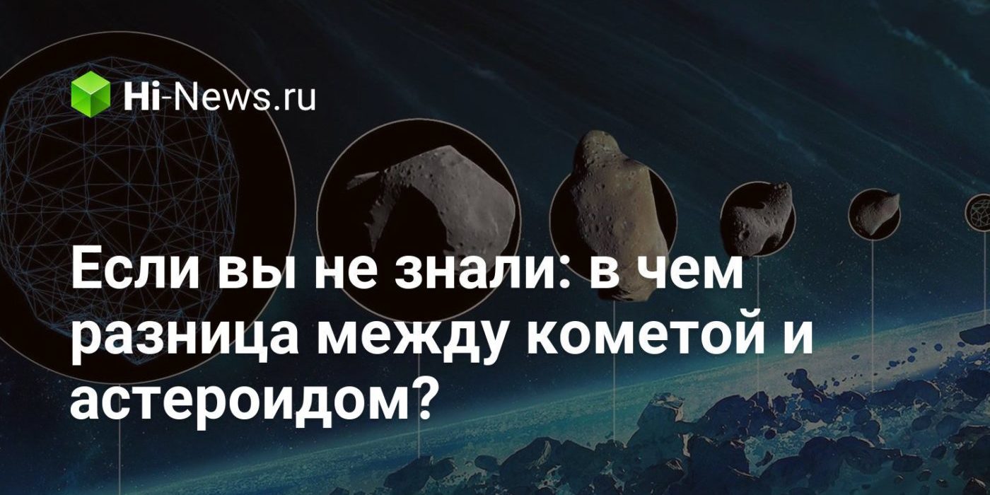 Если вы не знали: в чем разница между кометой и астероидом?