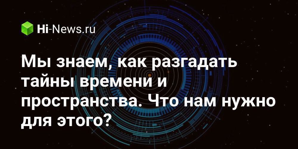 Мы знаем, как разгадать тайны времени и пространства. Но нам нужен коллайдер размером с Солнечную систему