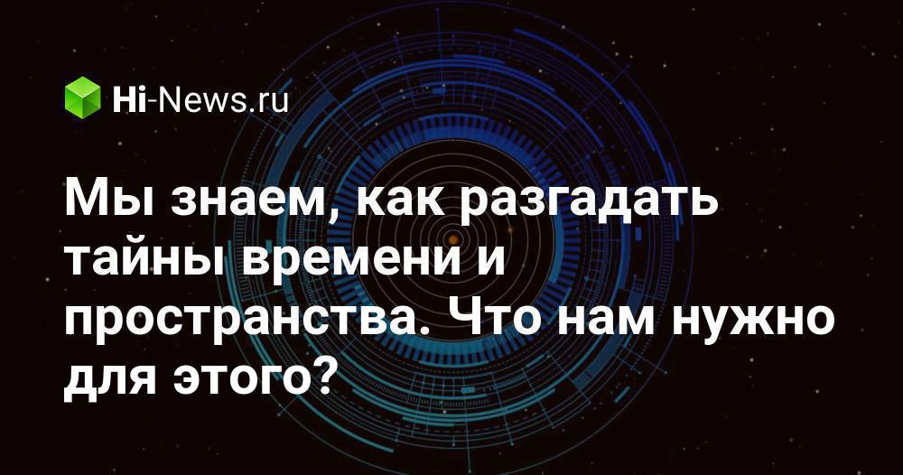 Мы знаем, как разгадать тайны времени и пространства. Но нам нужен коллайдер размером с Солнечную систему