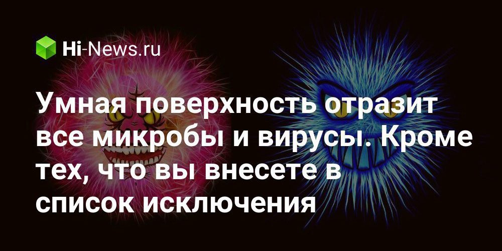 Умная поверхность отразит все микробы и вирусы. Кроме тех, что вы внесете в список исключения