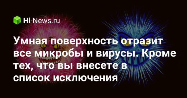 Умная поверхность отразит все микробы и вирусы. Кроме тех, что вы внесете в список исключения