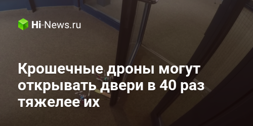 Крошечные дроны могут открывать двери в 40 раз тяжелее их