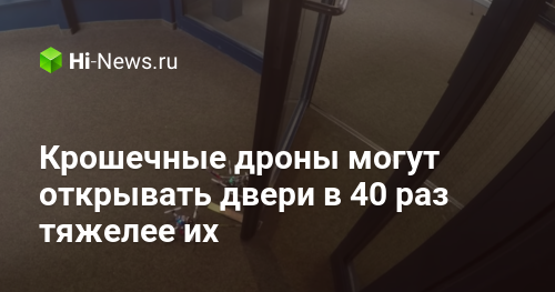Крошечные дроны могут открывать двери в 40 раз тяжелее их