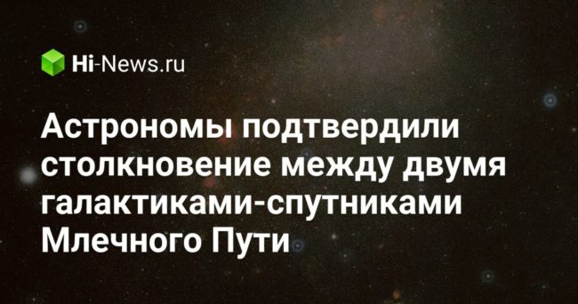 Астрономы подтвердили столкновение между двумя галактиками-спутниками Млечного Пути
