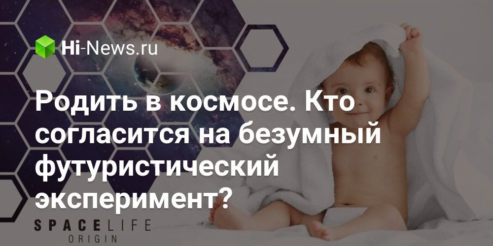 Родить в космосе. Кто согласится на безумный футуристический эксперимент?