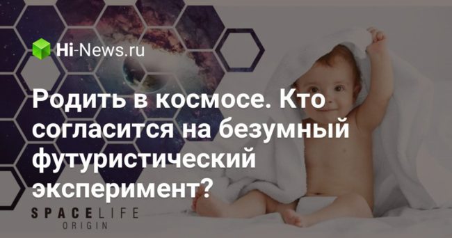 Родить в космосе. Кто согласится на безумный футуристический эксперимент?