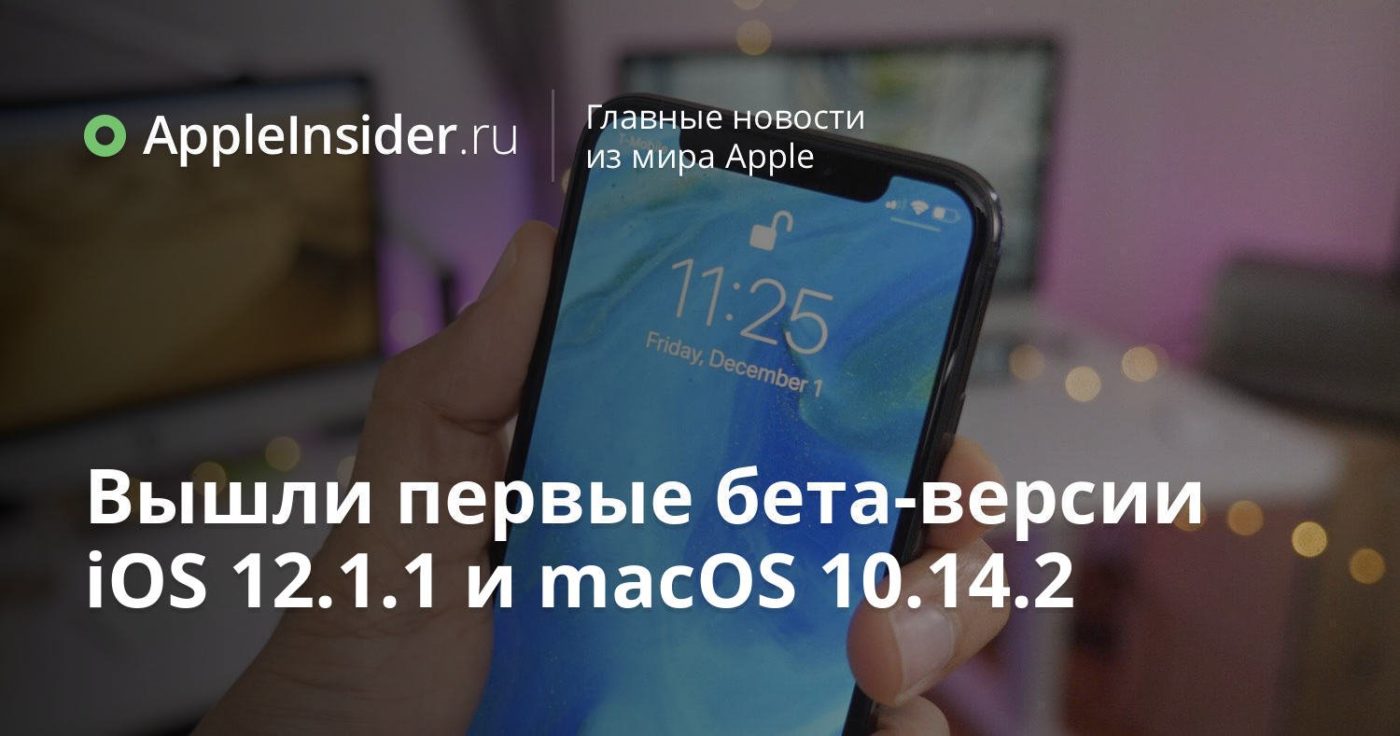 Вышли первые бета-версии iOS 12.1.1 и macOS 10.14.2